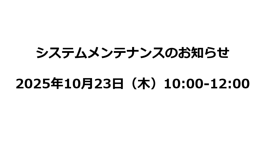 【重要】2025/10/23（木）10:00～12:00 システムメンテナンスのお知らせ